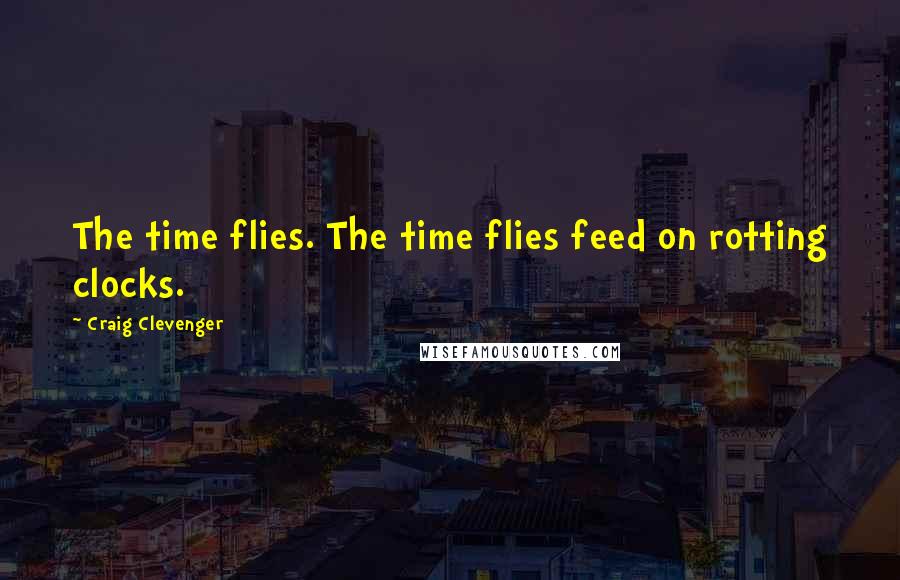 Craig Clevenger Quotes: The time flies. The time flies feed on rotting clocks.