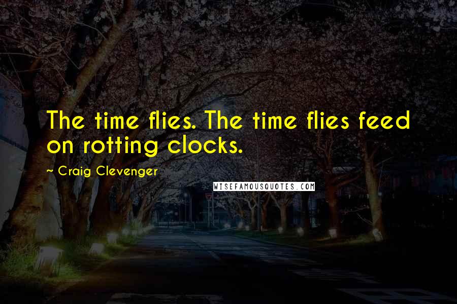 Craig Clevenger Quotes: The time flies. The time flies feed on rotting clocks.