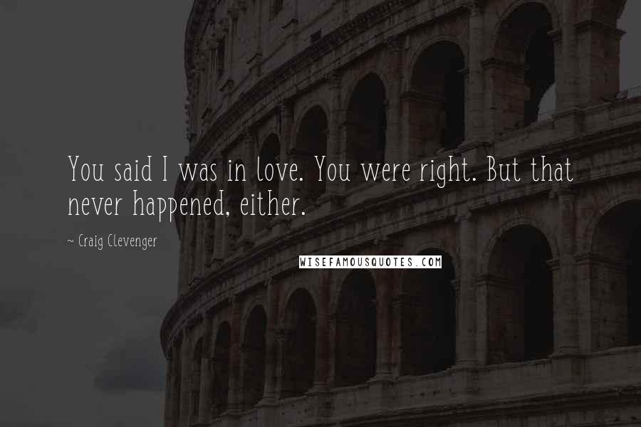 Craig Clevenger Quotes: You said I was in love. You were right. But that never happened, either.
