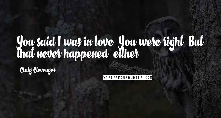 Craig Clevenger Quotes: You said I was in love. You were right. But that never happened, either.