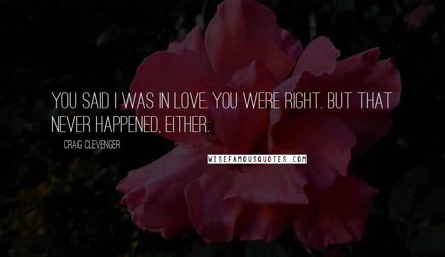 Craig Clevenger Quotes: You said I was in love. You were right. But that never happened, either.