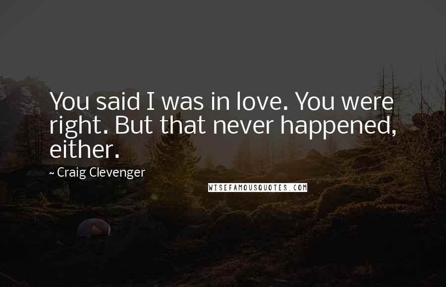 Craig Clevenger Quotes: You said I was in love. You were right. But that never happened, either.