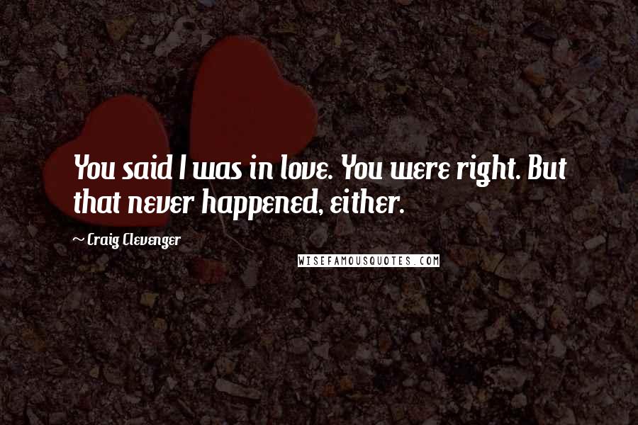 Craig Clevenger Quotes: You said I was in love. You were right. But that never happened, either.