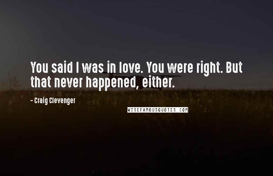 Craig Clevenger Quotes: You said I was in love. You were right. But that never happened, either.