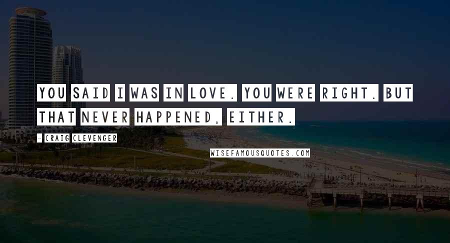 Craig Clevenger Quotes: You said I was in love. You were right. But that never happened, either.