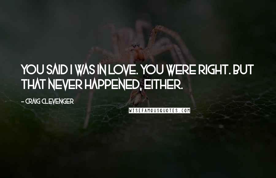 Craig Clevenger Quotes: You said I was in love. You were right. But that never happened, either.