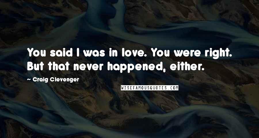 Craig Clevenger Quotes: You said I was in love. You were right. But that never happened, either.