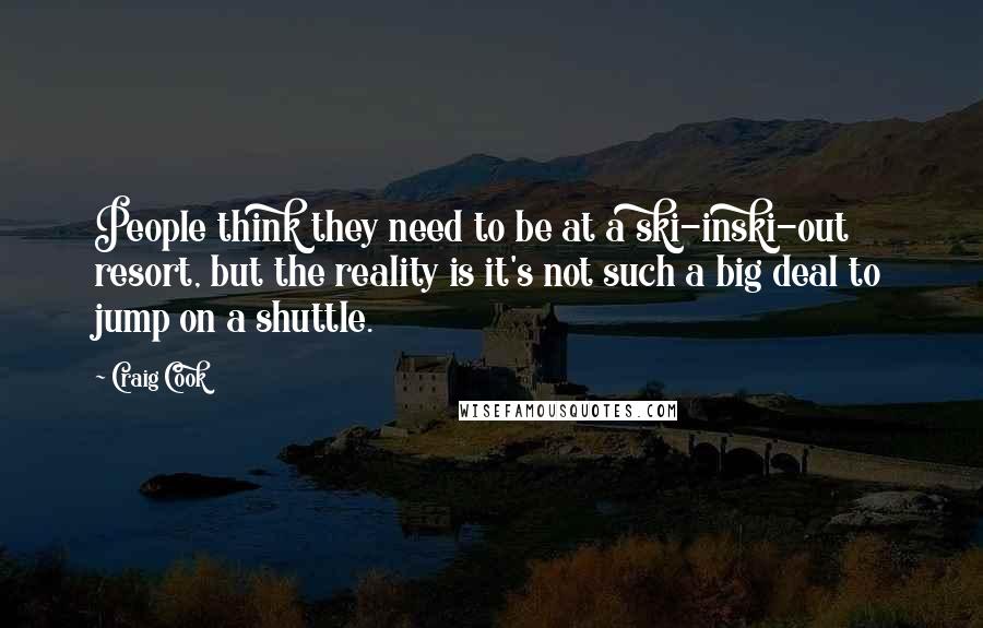 Craig Cook Quotes: People think they need to be at a ski-inski-out resort, but the reality is it's not such a big deal to jump on a shuttle.