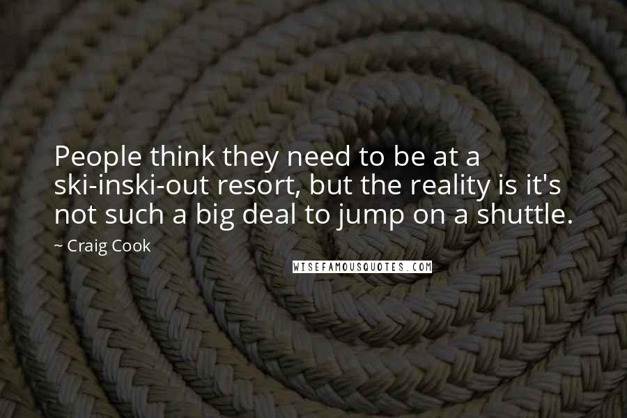 Craig Cook Quotes: People think they need to be at a ski-inski-out resort, but the reality is it's not such a big deal to jump on a shuttle.