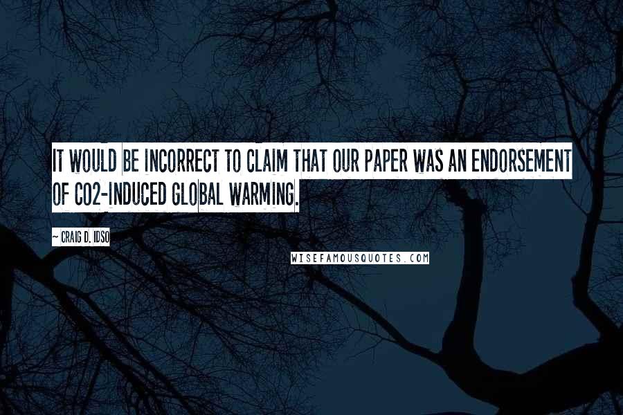 Craig D. Idso Quotes: It would be incorrect to claim that our paper was an endorsement of CO2-induced global warming.