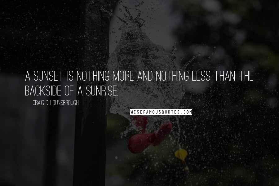 Craig D. Lounsbrough Quotes: A sunset is nothing more and nothing less than the backside of a sunrise.