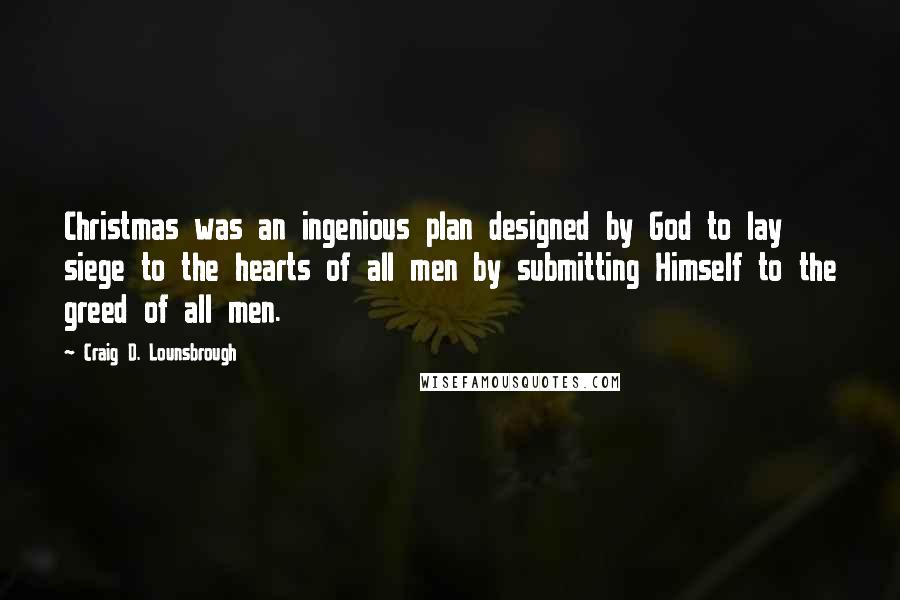 Craig D. Lounsbrough Quotes: Christmas was an ingenious plan designed by God to lay siege to the hearts of all men by submitting Himself to the greed of all men.