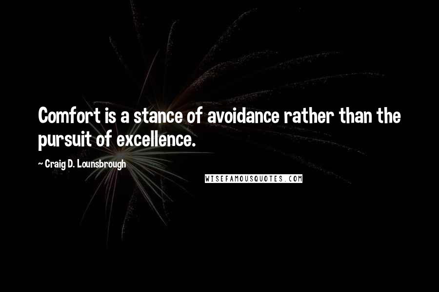 Craig D. Lounsbrough Quotes: Comfort is a stance of avoidance rather than the pursuit of excellence.