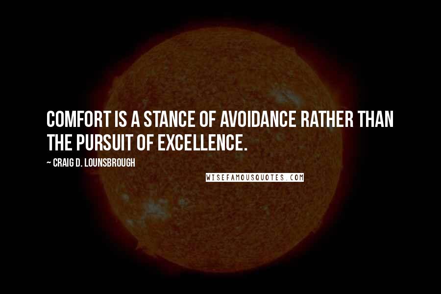 Craig D. Lounsbrough Quotes: Comfort is a stance of avoidance rather than the pursuit of excellence.