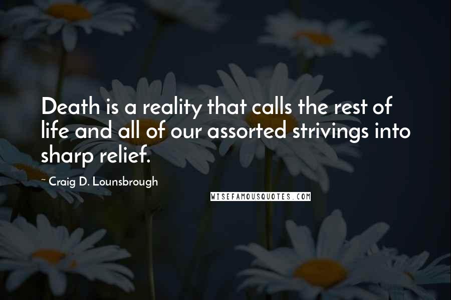 Craig D. Lounsbrough Quotes: Death is a reality that calls the rest of life and all of our assorted strivings into sharp relief.