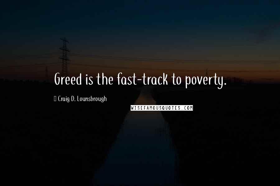 Craig D. Lounsbrough Quotes: Greed is the fast-track to poverty.