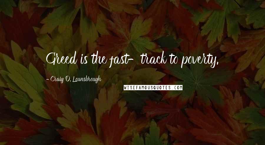 Craig D. Lounsbrough Quotes: Greed is the fast-track to poverty.