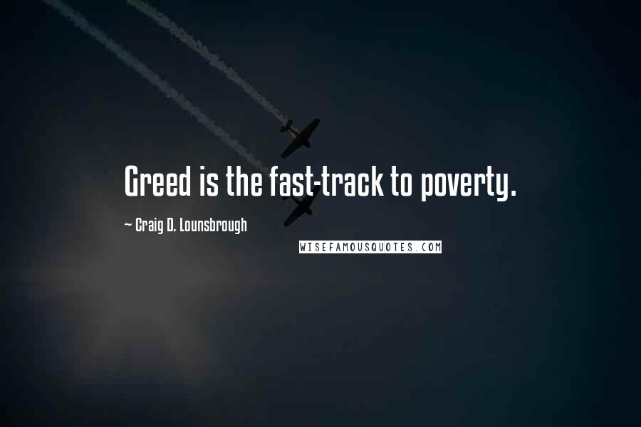 Craig D. Lounsbrough Quotes: Greed is the fast-track to poverty.