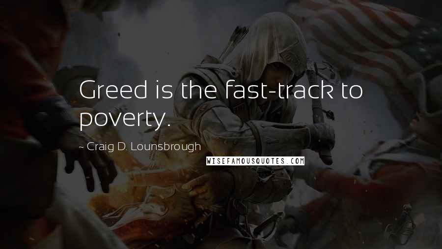 Craig D. Lounsbrough Quotes: Greed is the fast-track to poverty.