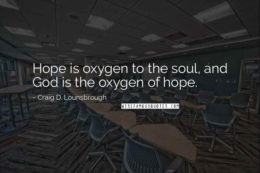 Craig D. Lounsbrough Quotes: Hope is oxygen to the soul, and God is the oxygen of hope.