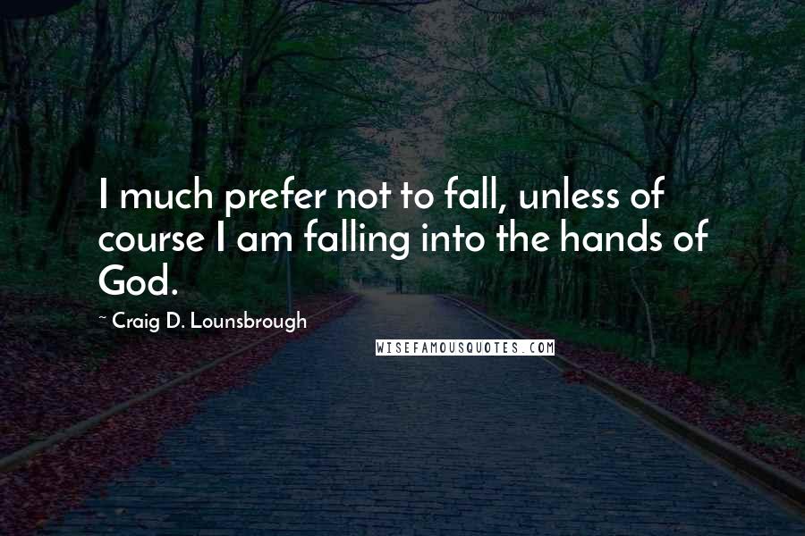 Craig D. Lounsbrough Quotes: I much prefer not to fall, unless of course I am falling into the hands of God.