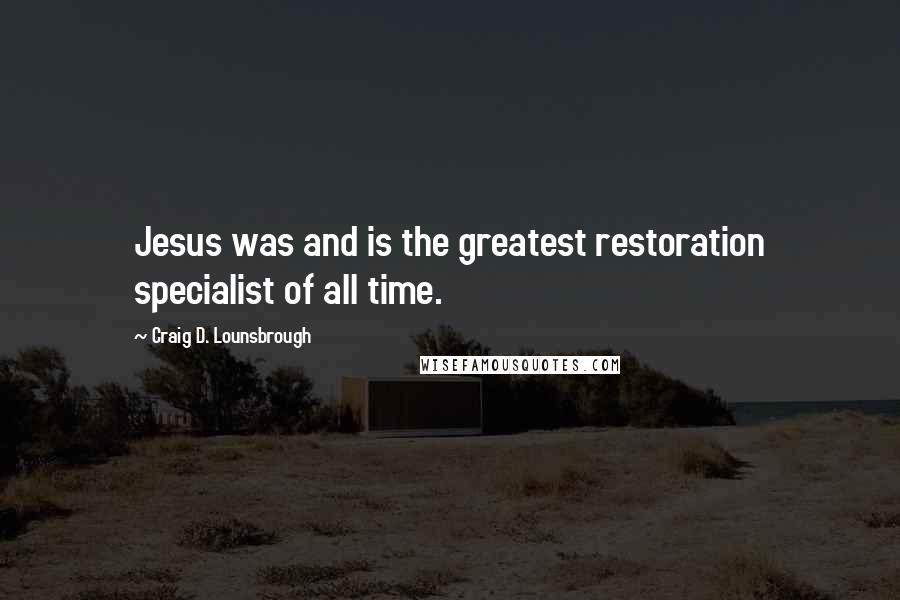 Craig D. Lounsbrough Quotes: Jesus was and is the greatest restoration specialist of all time.