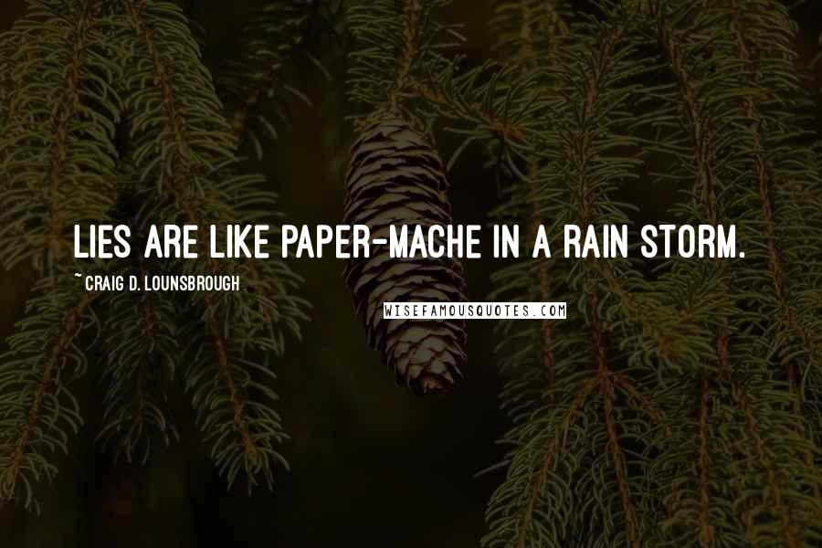 Craig D. Lounsbrough Quotes: Lies are like paper-Mache in a rain storm.