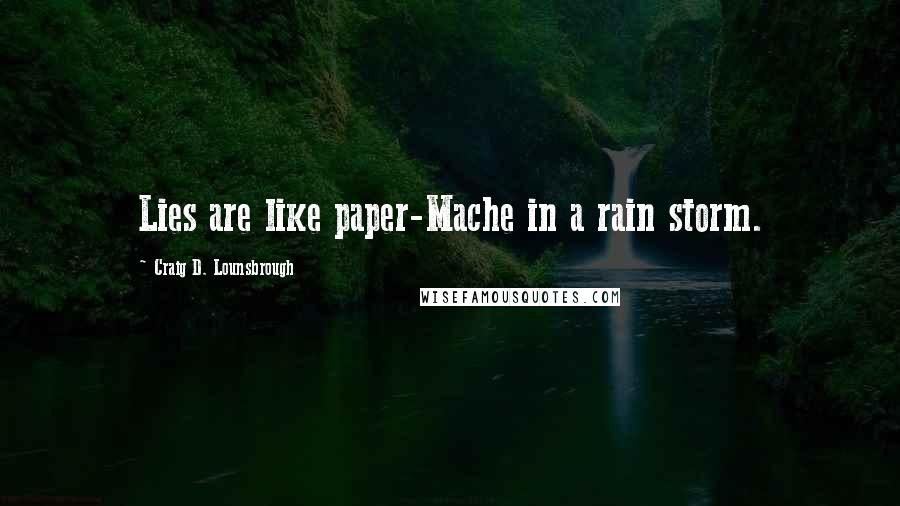 Craig D. Lounsbrough Quotes: Lies are like paper-Mache in a rain storm.