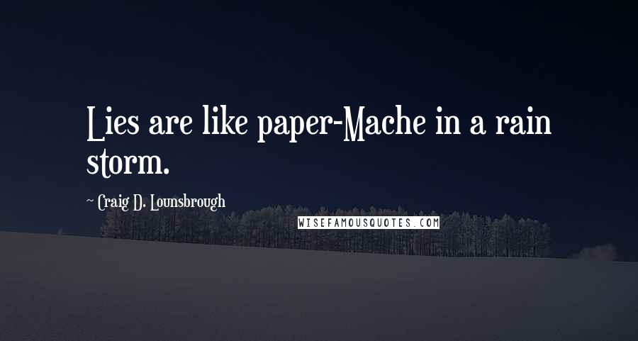 Craig D. Lounsbrough Quotes: Lies are like paper-Mache in a rain storm.