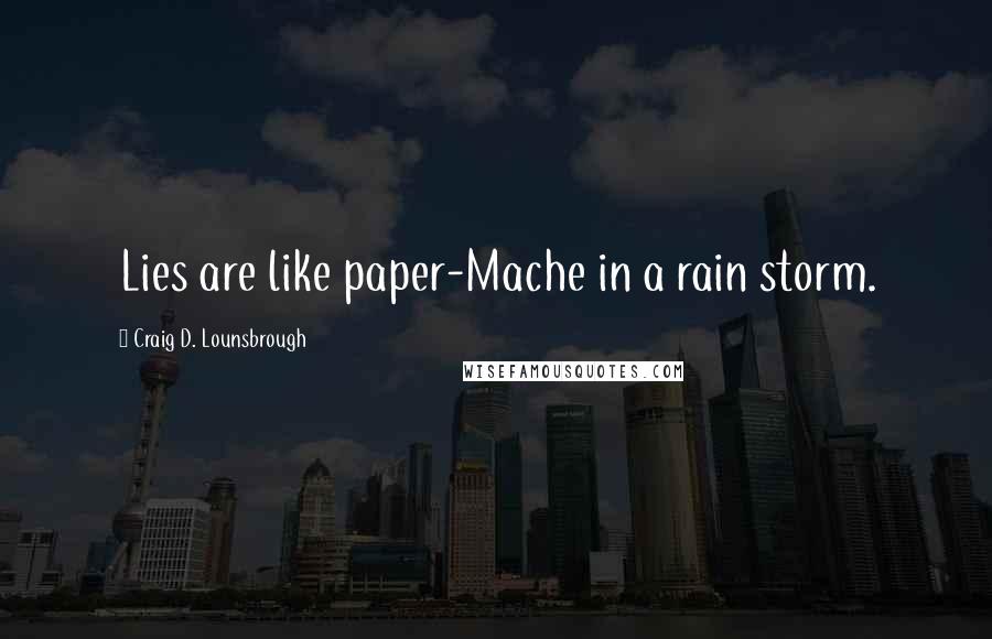 Craig D. Lounsbrough Quotes: Lies are like paper-Mache in a rain storm.