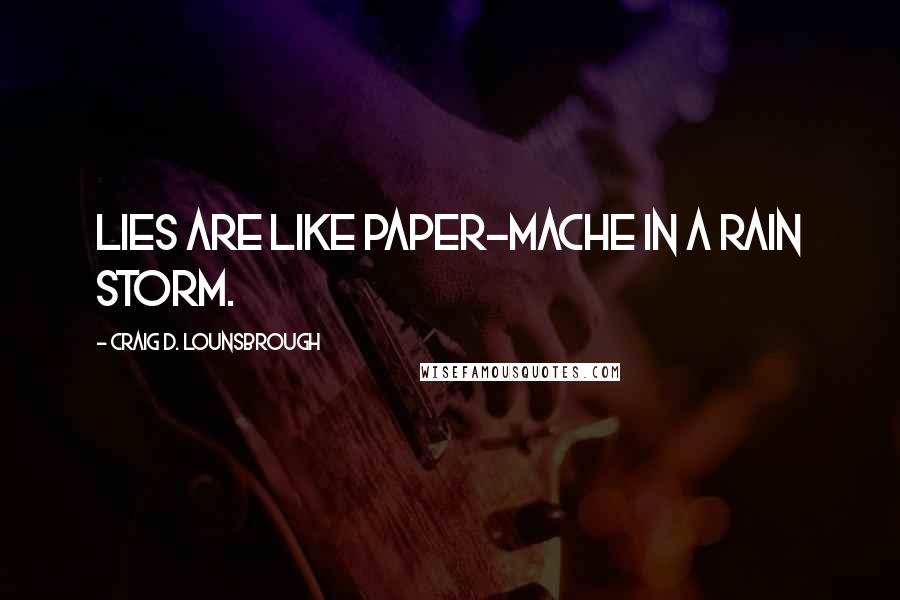 Craig D. Lounsbrough Quotes: Lies are like paper-Mache in a rain storm.