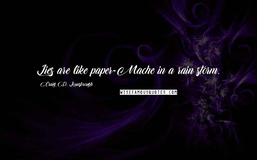 Craig D. Lounsbrough Quotes: Lies are like paper-Mache in a rain storm.