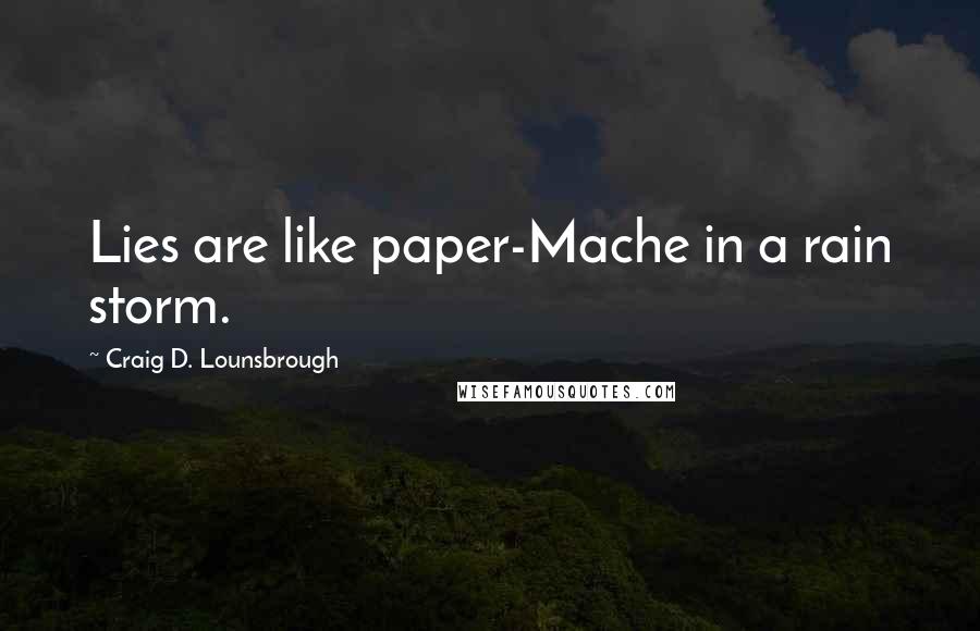 Craig D. Lounsbrough Quotes: Lies are like paper-Mache in a rain storm.