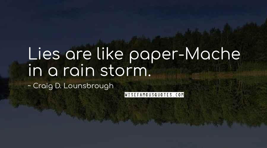 Craig D. Lounsbrough Quotes: Lies are like paper-Mache in a rain storm.