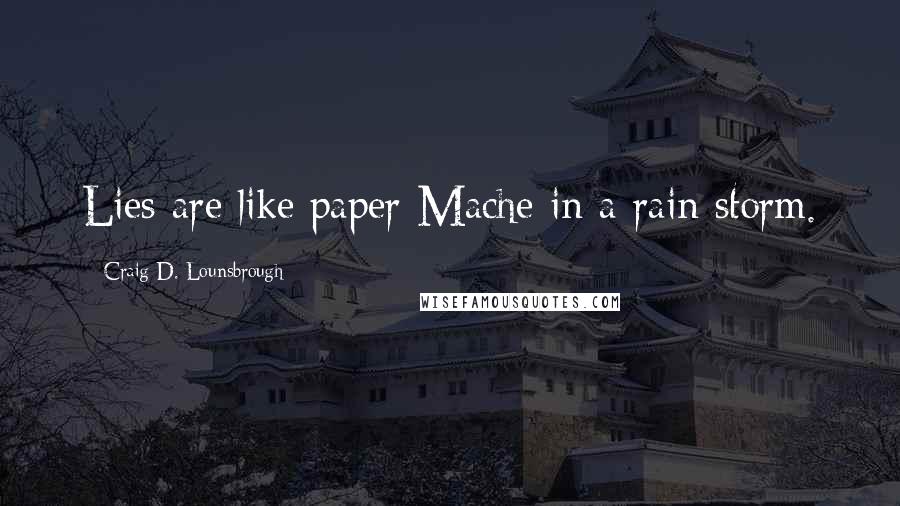 Craig D. Lounsbrough Quotes: Lies are like paper-Mache in a rain storm.