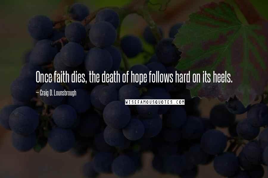 Craig D. Lounsbrough Quotes: Once faith dies, the death of hope follows hard on its heels.
