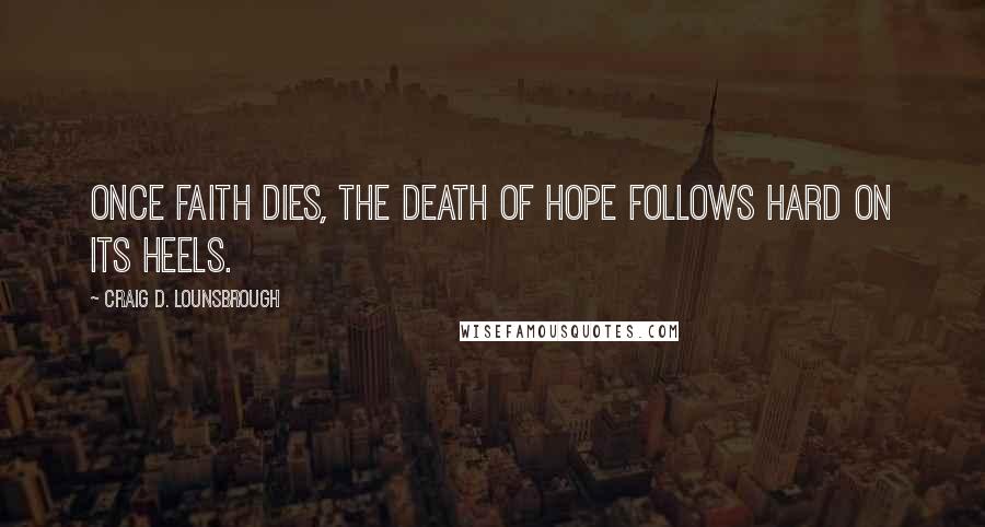 Craig D. Lounsbrough Quotes: Once faith dies, the death of hope follows hard on its heels.