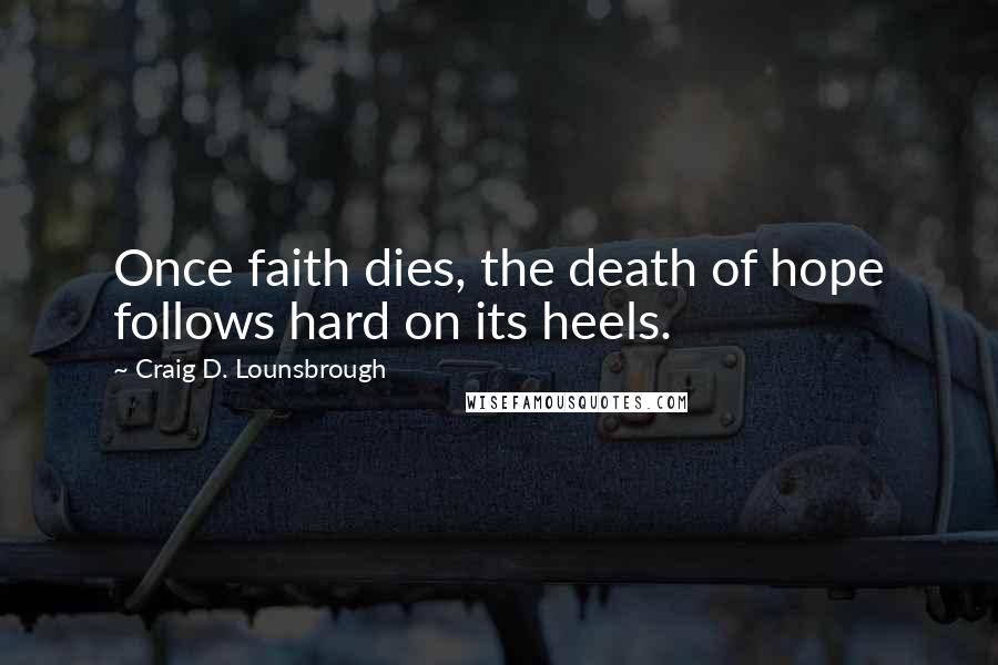 Craig D. Lounsbrough Quotes: Once faith dies, the death of hope follows hard on its heels.