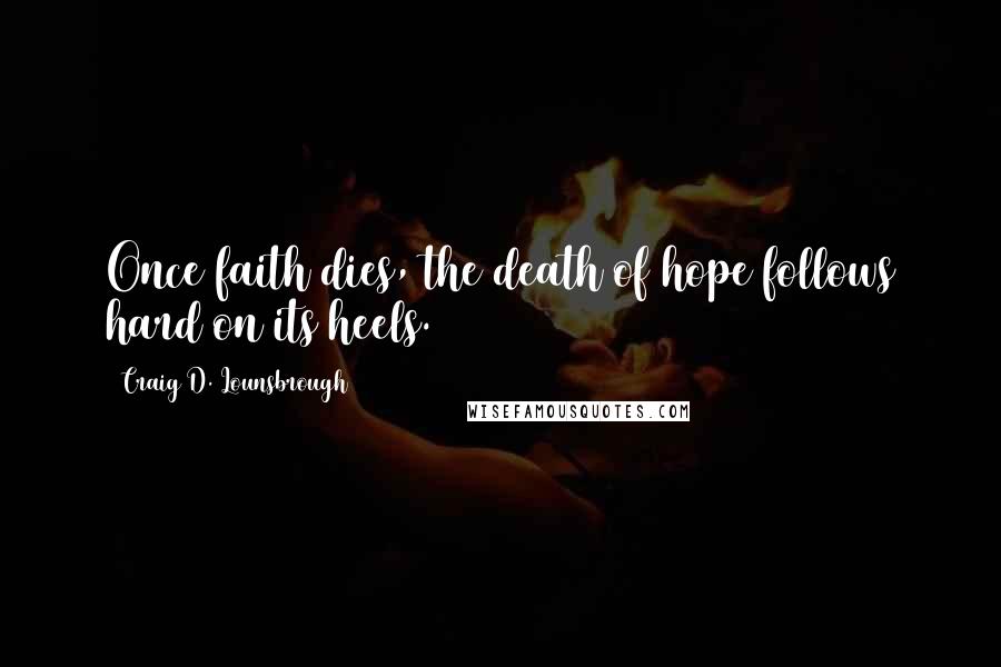 Craig D. Lounsbrough Quotes: Once faith dies, the death of hope follows hard on its heels.