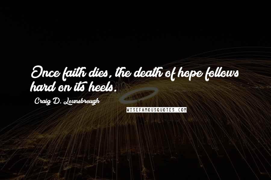 Craig D. Lounsbrough Quotes: Once faith dies, the death of hope follows hard on its heels.