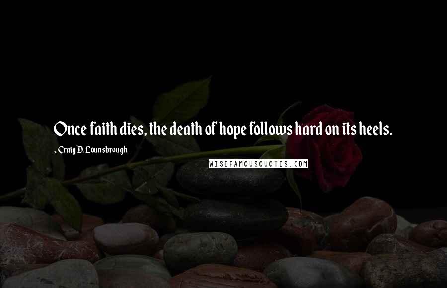 Craig D. Lounsbrough Quotes: Once faith dies, the death of hope follows hard on its heels.