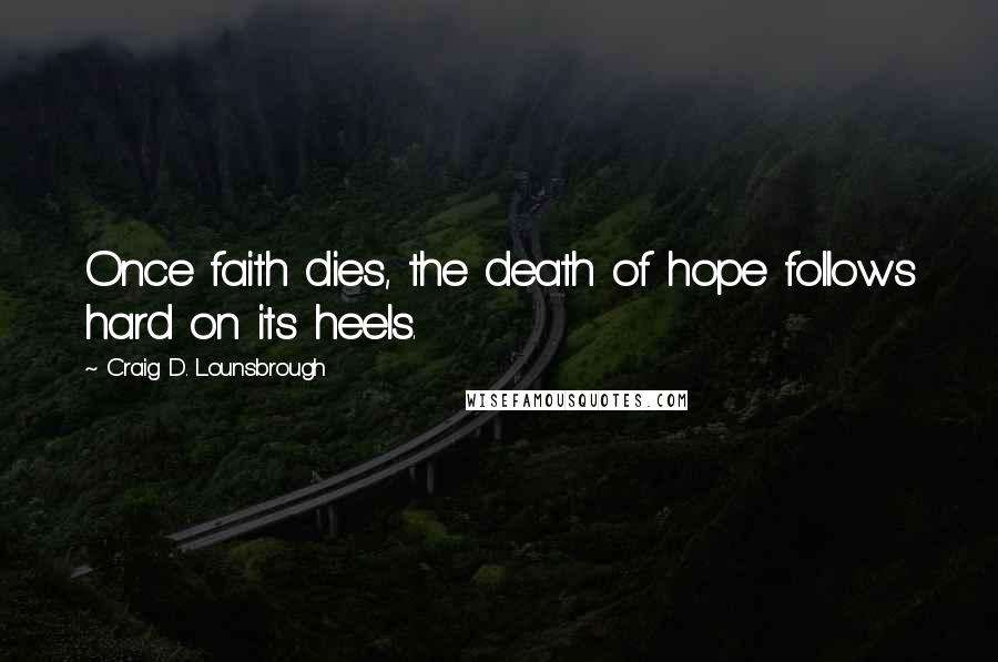 Craig D. Lounsbrough Quotes: Once faith dies, the death of hope follows hard on its heels.