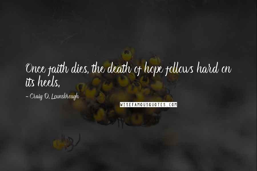 Craig D. Lounsbrough Quotes: Once faith dies, the death of hope follows hard on its heels.