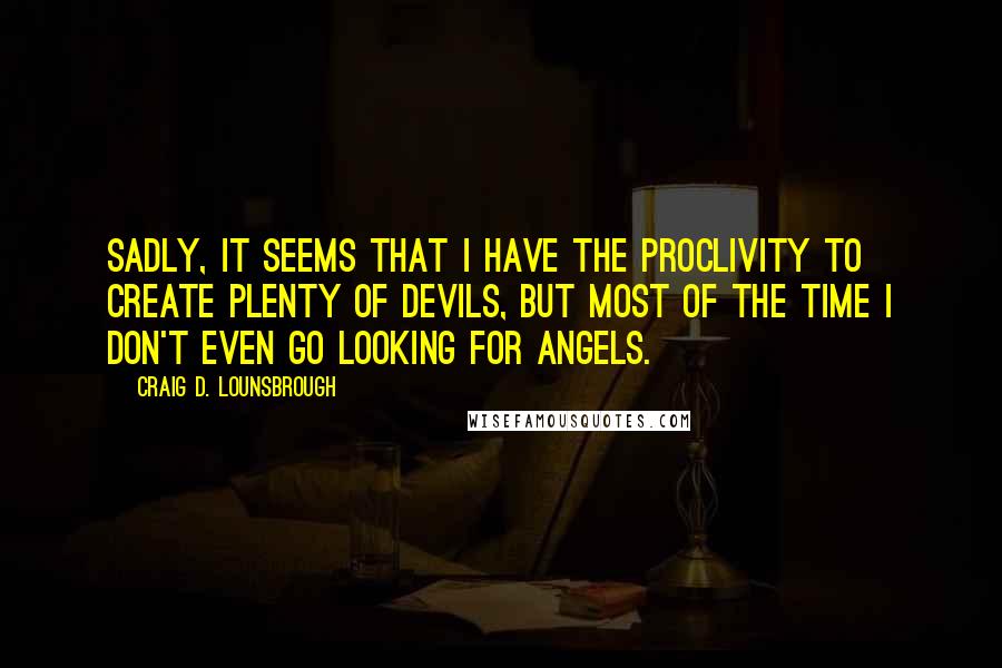 Craig D. Lounsbrough Quotes: Sadly, it seems that I have the proclivity to create plenty of devils, but most of the time I don't even go looking for angels.