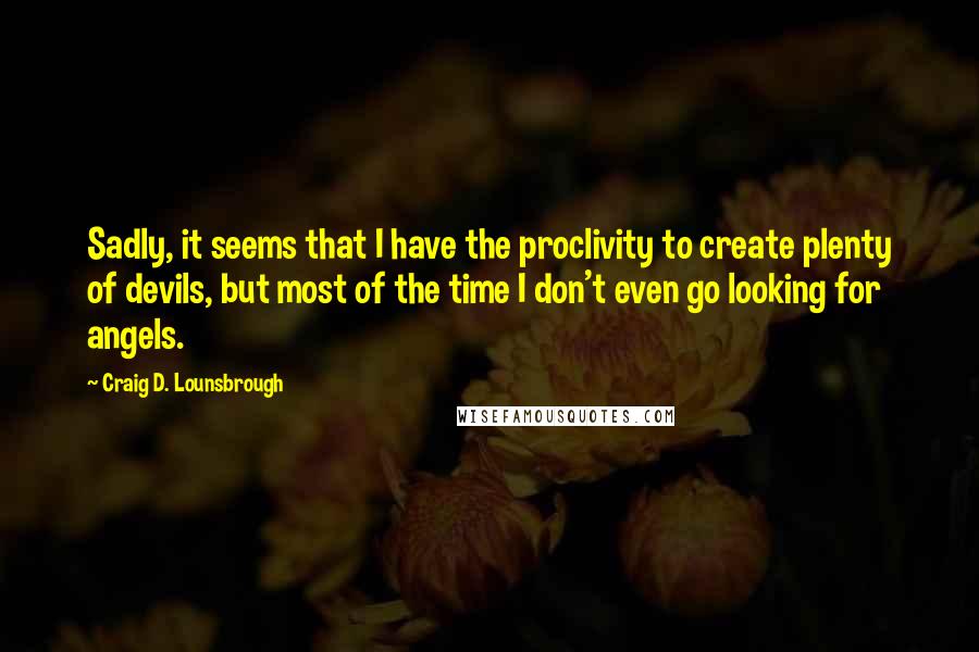 Craig D. Lounsbrough Quotes: Sadly, it seems that I have the proclivity to create plenty of devils, but most of the time I don't even go looking for angels.