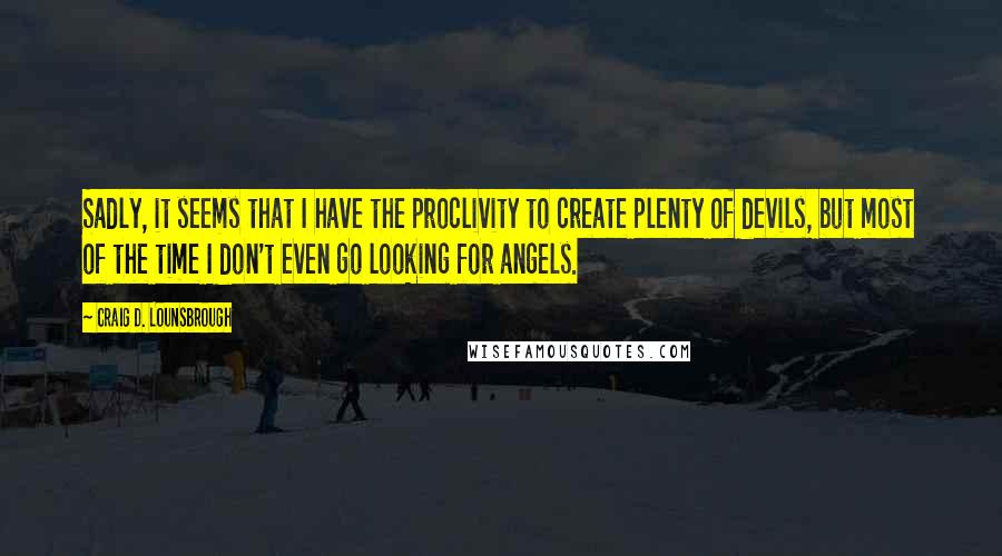 Craig D. Lounsbrough Quotes: Sadly, it seems that I have the proclivity to create plenty of devils, but most of the time I don't even go looking for angels.