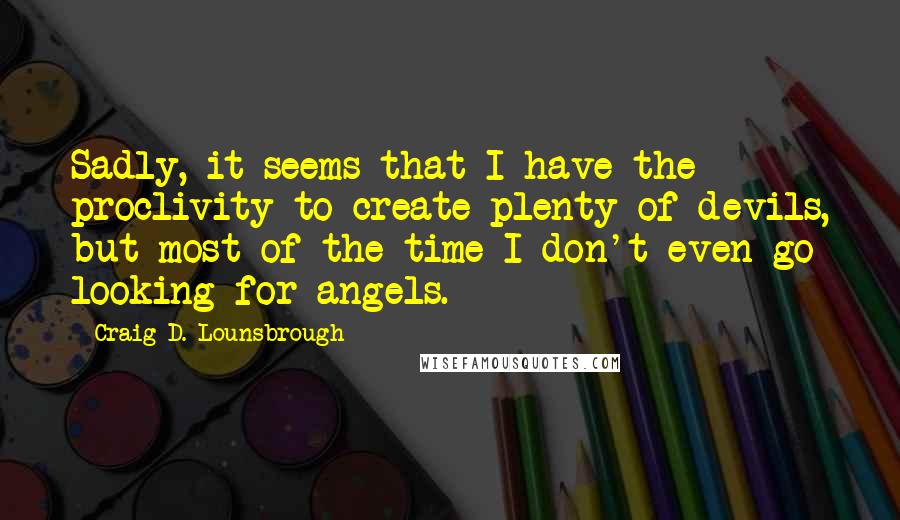 Craig D. Lounsbrough Quotes: Sadly, it seems that I have the proclivity to create plenty of devils, but most of the time I don't even go looking for angels.