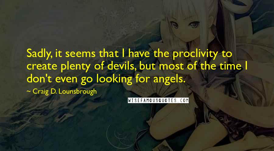 Craig D. Lounsbrough Quotes: Sadly, it seems that I have the proclivity to create plenty of devils, but most of the time I don't even go looking for angels.