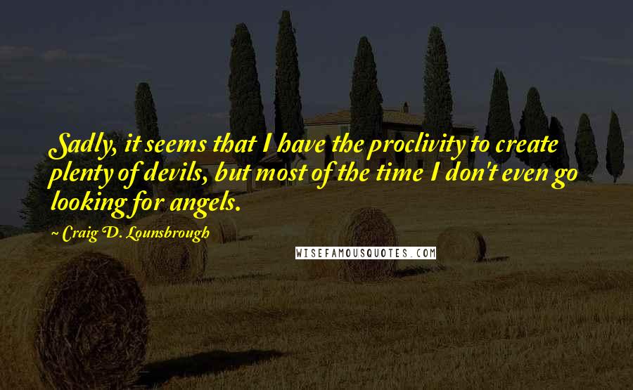 Craig D. Lounsbrough Quotes: Sadly, it seems that I have the proclivity to create plenty of devils, but most of the time I don't even go looking for angels.