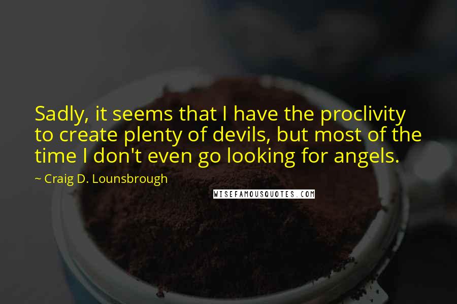 Craig D. Lounsbrough Quotes: Sadly, it seems that I have the proclivity to create plenty of devils, but most of the time I don't even go looking for angels.